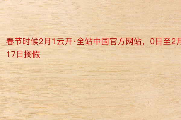 春节时候2月1云开·全站中国官方网站，0日至2月17日搁假