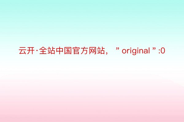 云开·全站中国官方网站，＂original＂:0