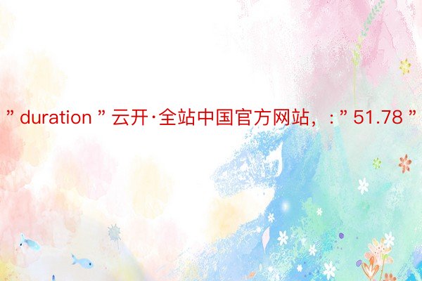 ＂duration＂云开·全站中国官方网站，:＂51.78＂
