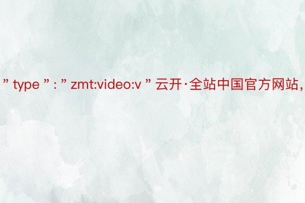 ＂type＂:＂zmt:video:v＂云开·全站中国官方网站，