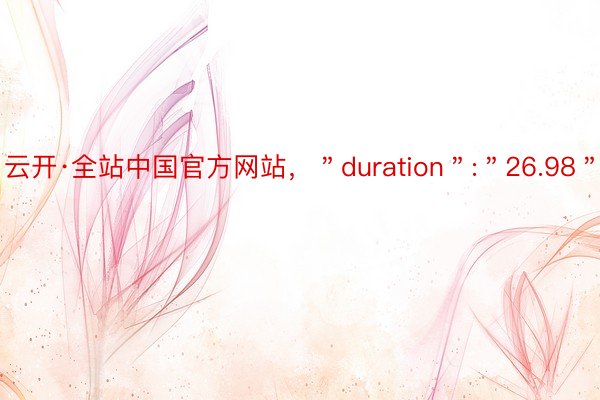 云开·全站中国官方网站，＂duration＂:＂26.98＂