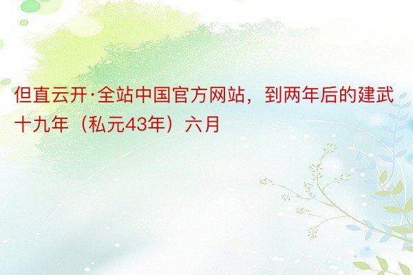 但直云开·全站中国官方网站，到两年后的建武十九年（私元43年）六月