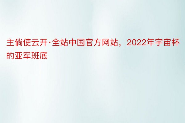 主倘使云开·全站中国官方网站，2022年宇宙杯的亚军班底