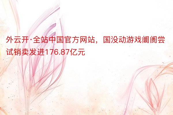 外云开·全站中国官方网站，国没动游戏阛阓尝试销卖发进176.87亿元