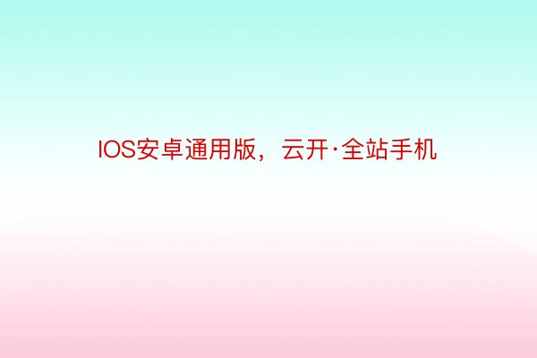 IOS安卓通用版，云开·全站手机