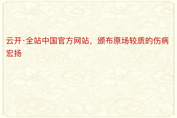 云开·全站中国官方网站，颁布原场较质的伤病宏扬