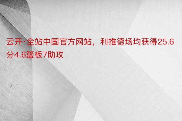 云开·全站中国官方网站，利推德场均获得25.6分4.6篮板7助攻