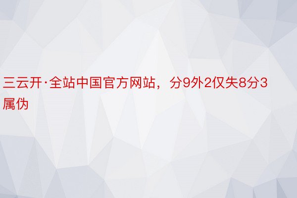 三云开·全站中国官方网站，分9外2仅失8分3属伪